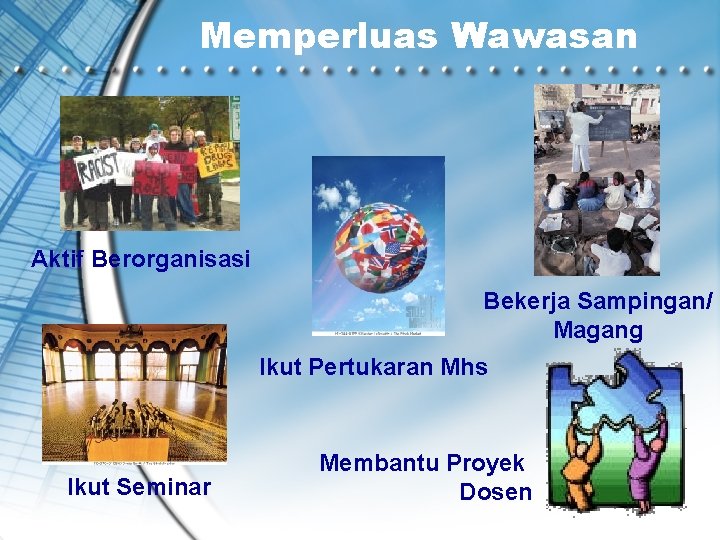 Memperluas Wawasan Aktif Berorganisasi Bekerja Sampingan/ Magang Ikut Pertukaran Mhs Ikut Seminar Membantu Proyek