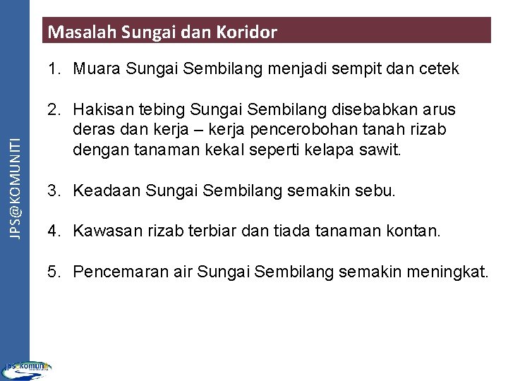 Masalah Sungai dan Koridor JPS@KOMUNITI 1. Muara Sungai Sembilang menjadi sempit dan cetek 2.