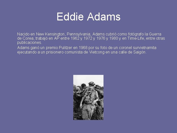 Eddie Adams Nacido en New Kensington, Pennsylvania, Adams cubrió como fotógrafo la Guerra de