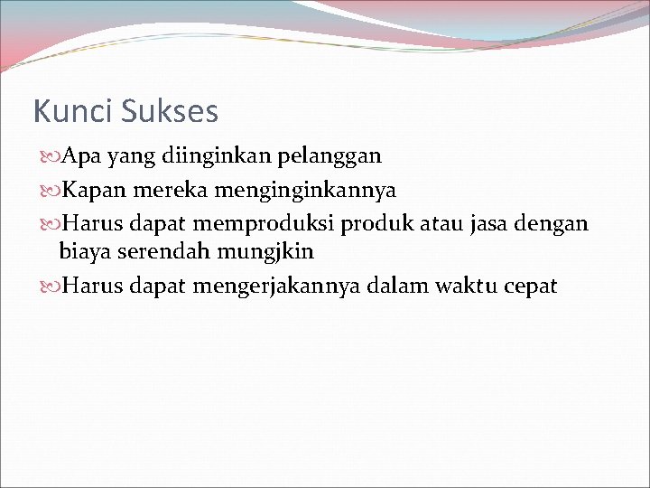 Kunci Sukses Apa yang diinginkan pelanggan Kapan mereka menginginkannya Harus dapat memproduksi produk atau