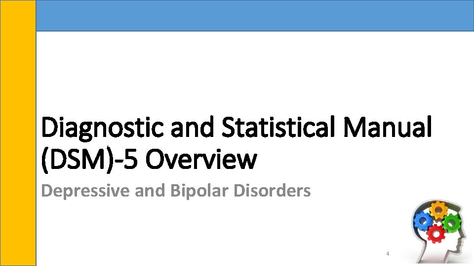 Diagnostic and Statistical Manual (DSM)-5 Overview Depressive and Bipolar Disorders 4 