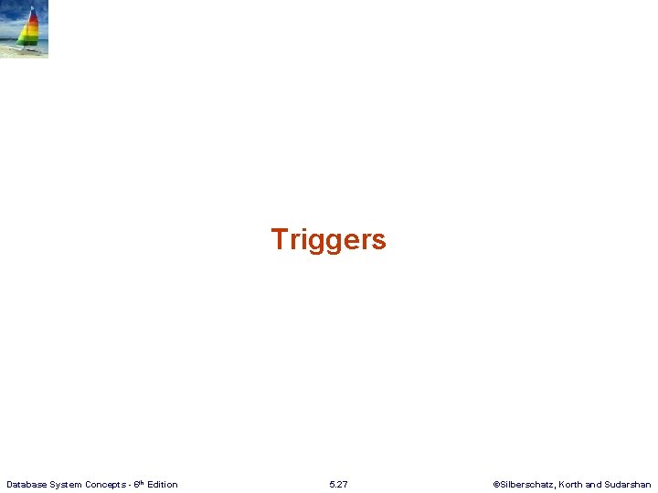 Triggers Database System Concepts - 6 th Edition 5. 27 ©Silberschatz, Korth and Sudarshan
