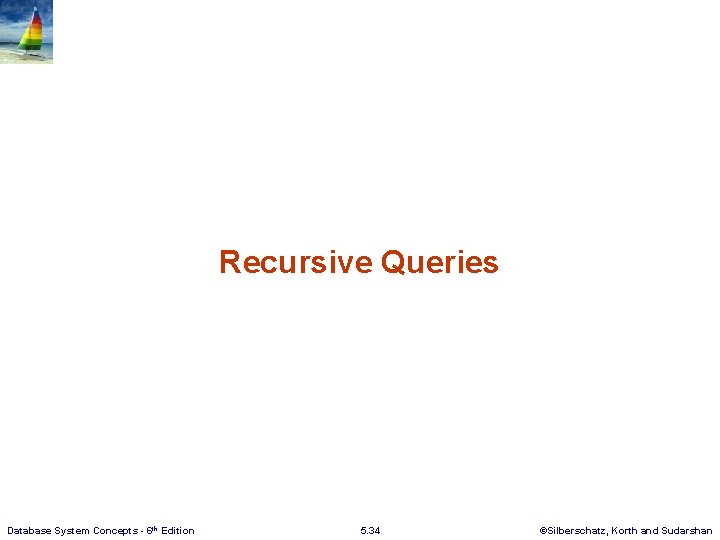 Recursive Queries Database System Concepts - 6 th Edition 5. 34 ©Silberschatz, Korth and