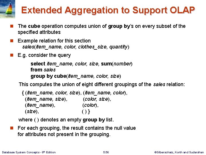Extended Aggregation to Support OLAP n The cube operation computes union of group by’s