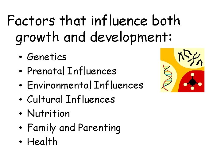 Factors that influence both growth and development: • • Genetics Prenatal Influences Environmental Influences