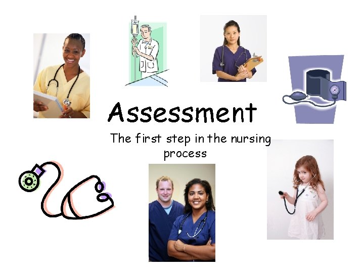 Assessment The first step in the nursing process 