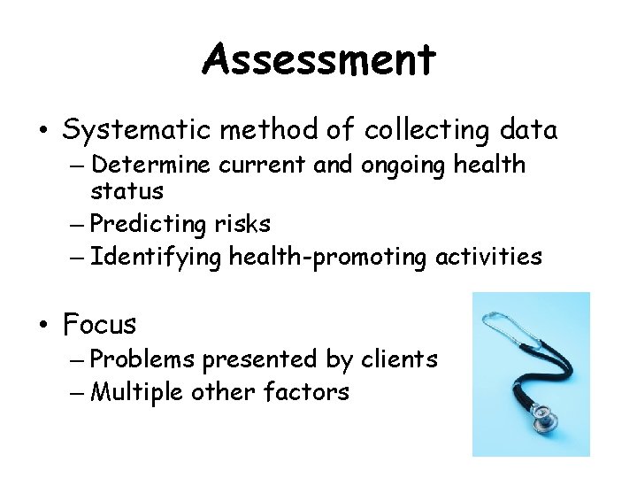 Assessment • Systematic method of collecting data – Determine current and ongoing health status