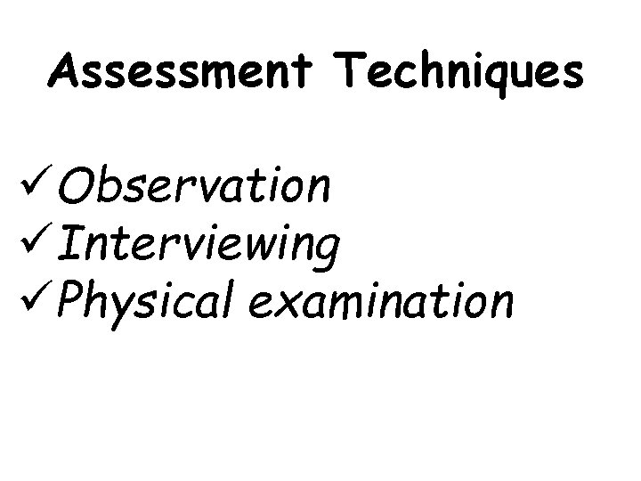 Assessment Techniques üObservation üInterviewing üPhysical examination 