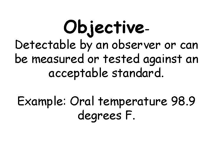 Objective- Detectable by an observer or can be measured or tested against an acceptable