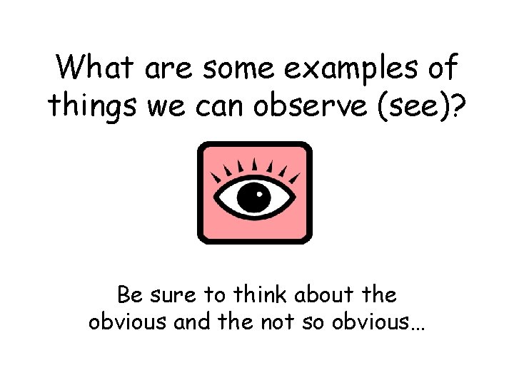 What are some examples of things we can observe (see)? Be sure to think