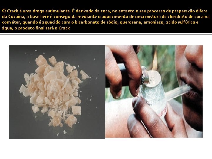 O Crack é uma droga estimulante. É derivado da coca, no entanto o seu