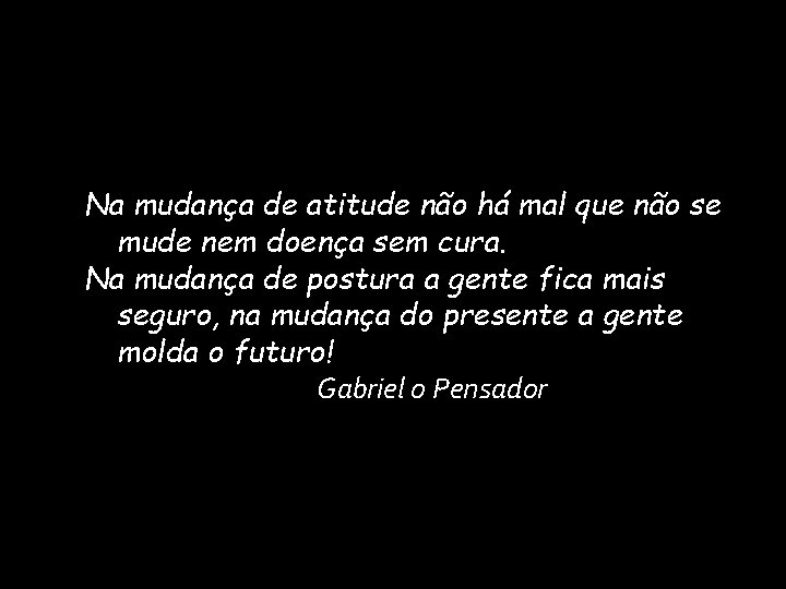 Na mudança de atitude não há mal que não se mude nem doença sem