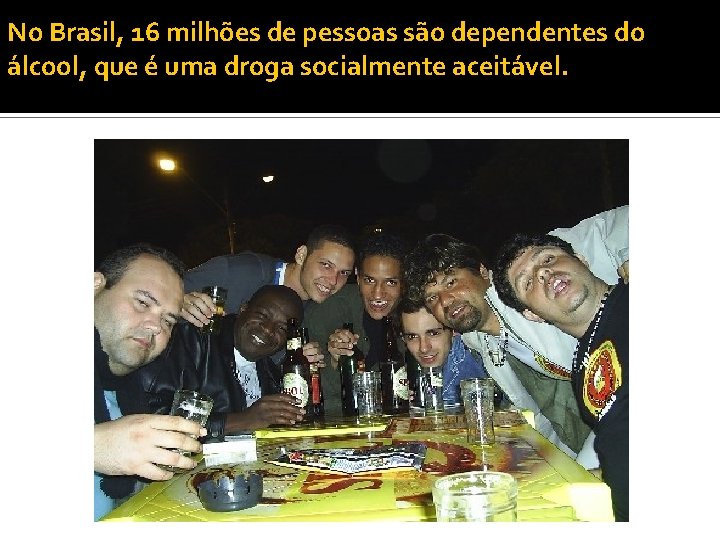No Brasil, 16 milhões de pessoas são dependentes do álcool, que é uma droga