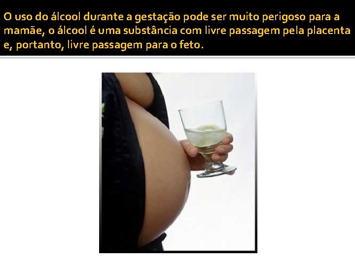 O uso do álcool durante a gestação pode ser muito perigoso para a mamãe,