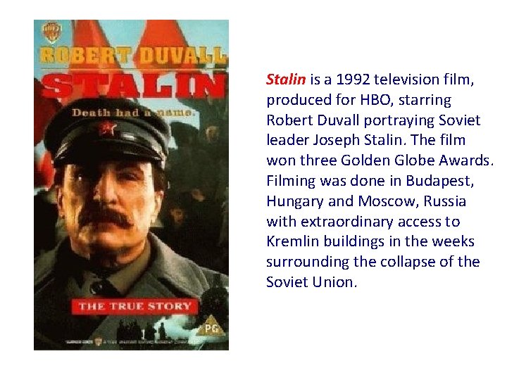 Stalin is a 1992 television film, produced for HBO, starring Robert Duvall portraying Soviet