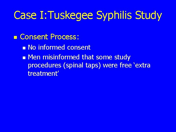 Case I: Tuskegee Syphilis Study n Consent Process: n n No informed consent Men