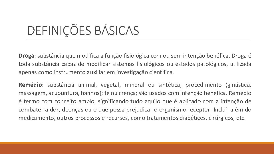 DEFINIÇÕES BÁSICAS Droga: substância que modifica a função fisiológica com ou sem intenção benéfica.