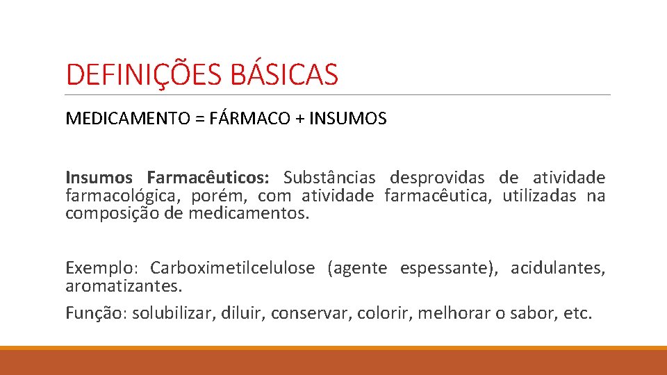 DEFINIÇÕES BÁSICAS MEDICAMENTO = FÁRMACO + INSUMOS Insumos Farmacêuticos: Substâncias desprovidas de atividade farmacológica,