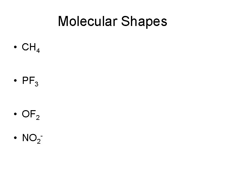 Molecular Shapes • CH 4 • PF 3 • OF 2 • NO 2