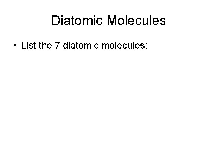 Diatomic Molecules • List the 7 diatomic molecules: 