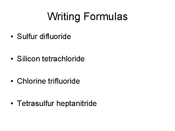 Writing Formulas • Sulfur difluoride • Silicon tetrachloride • Chlorine trifluoride • Tetrasulfur heptanitride