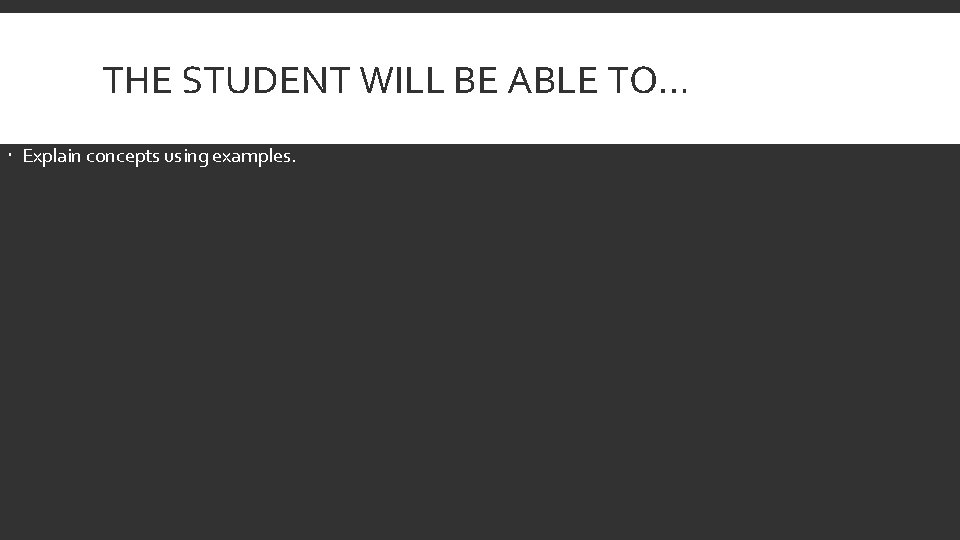 THE STUDENT WILL BE ABLE TO… Explain concepts using examples. 