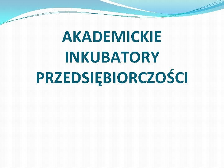 AKADEMICKIE INKUBATORY PRZEDSIĘBIORCZOŚCI 