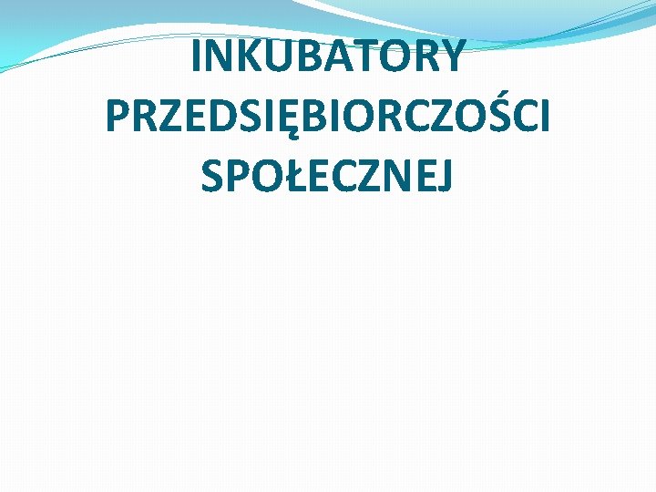 INKUBATORY PRZEDSIĘBIORCZOŚCI SPOŁECZNEJ 