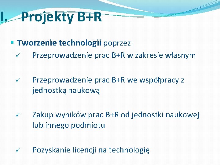I. Projekty B+R § Tworzenie technologii poprzez: ü Przeprowadzenie prac B+R w zakresie własnym