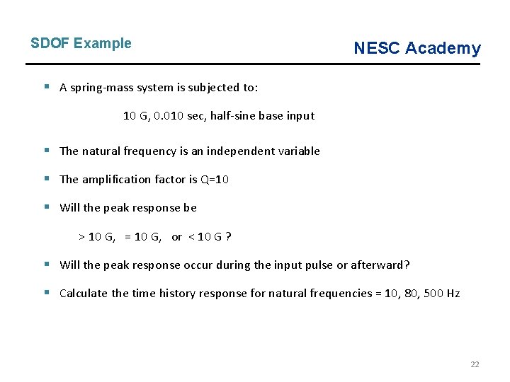 SDOF Example NESC Academy § A spring-mass system is subjected to: 10 G, 0.