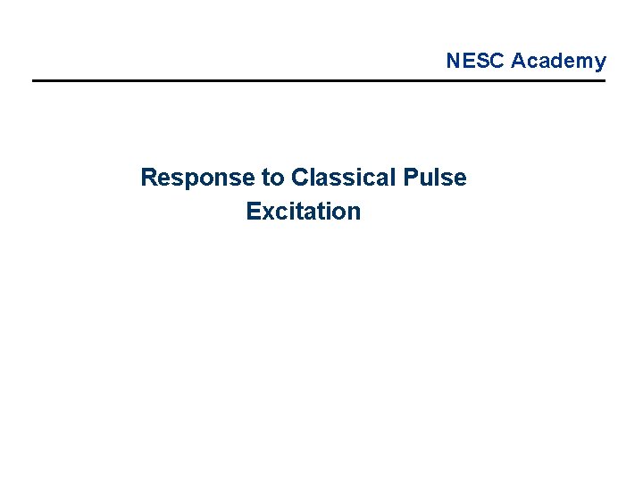 NESC Academy Response to Classical Pulse Excitation 