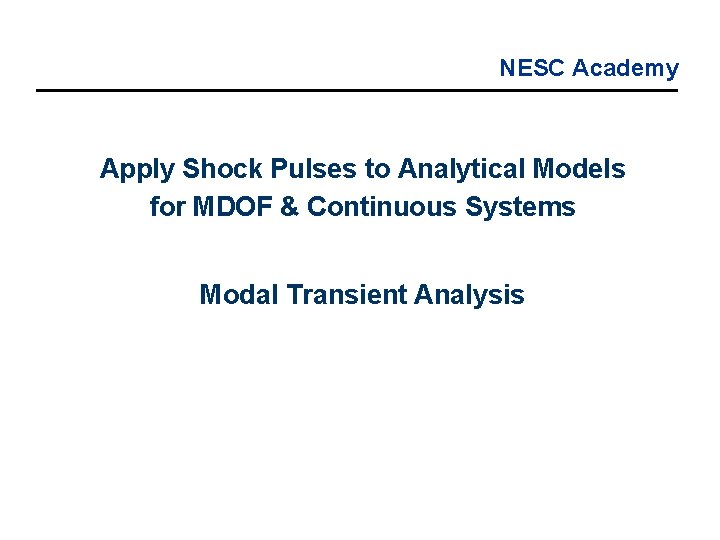 NESC Academy Apply Shock Pulses to Analytical Models for MDOF & Continuous Systems Modal