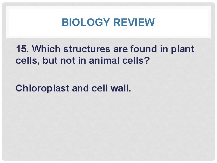 BIOLOGY REVIEW 15. Which structures are found in plant cells, but not in animal