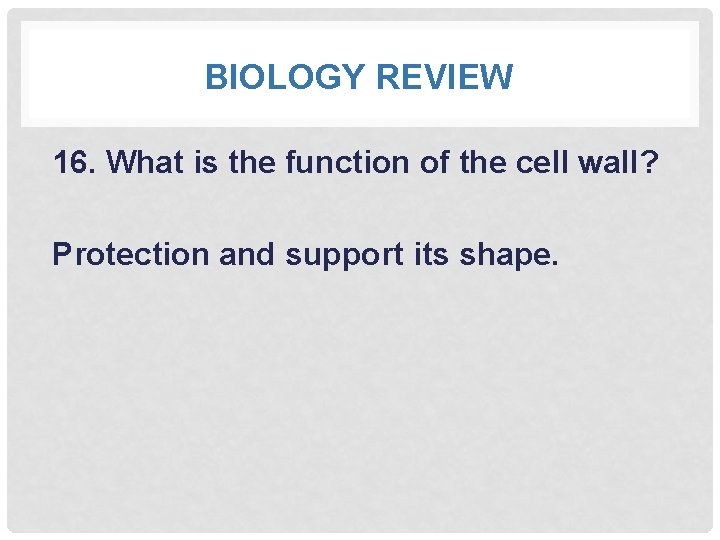 BIOLOGY REVIEW 16. What is the function of the cell wall? Protection and support