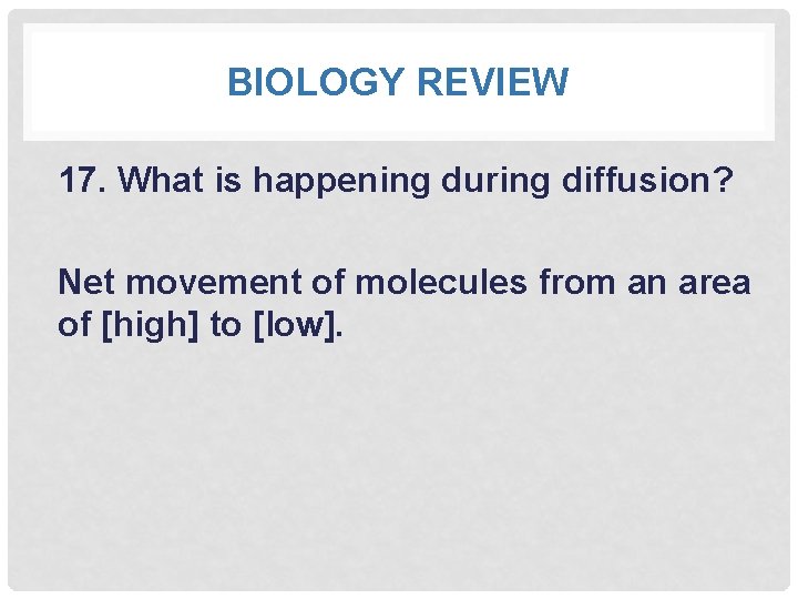 BIOLOGY REVIEW 17. What is happening during diffusion? Net movement of molecules from an