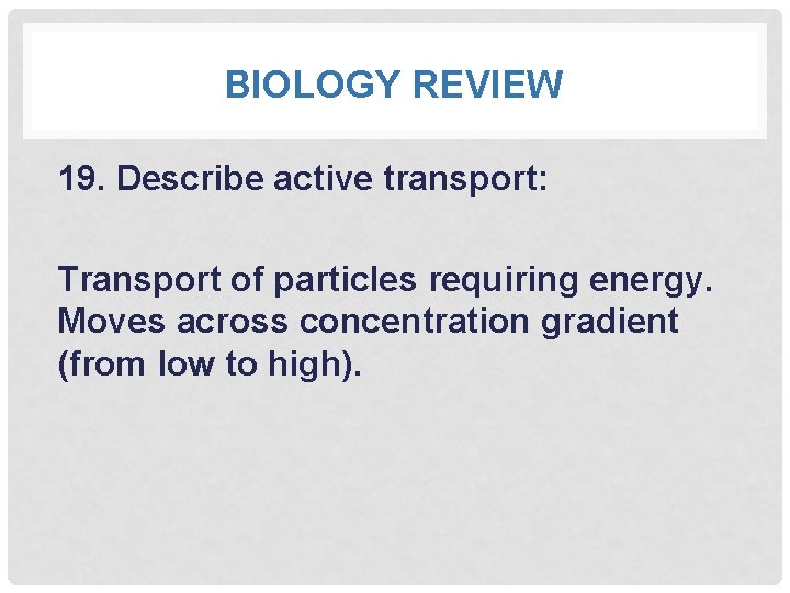 BIOLOGY REVIEW 19. Describe active transport: Transport of particles requiring energy. Moves across concentration