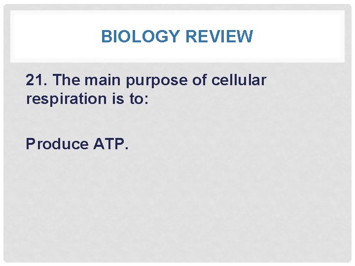 BIOLOGY REVIEW 21. The main purpose of cellular respiration is to: Produce ATP. 