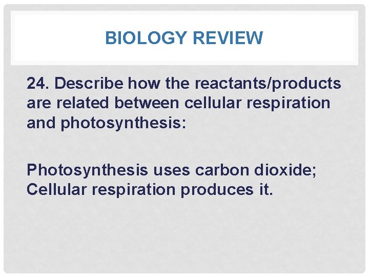 BIOLOGY REVIEW 24. Describe how the reactants/products are related between cellular respiration and photosynthesis: