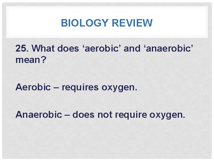 BIOLOGY REVIEW 25. What does ‘aerobic’ and ‘anaerobic’ mean? Aerobic – requires oxygen. Anaerobic