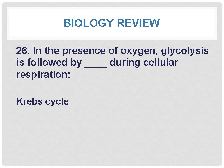 BIOLOGY REVIEW 26. In the presence of oxygen, glycolysis is followed by ____ during