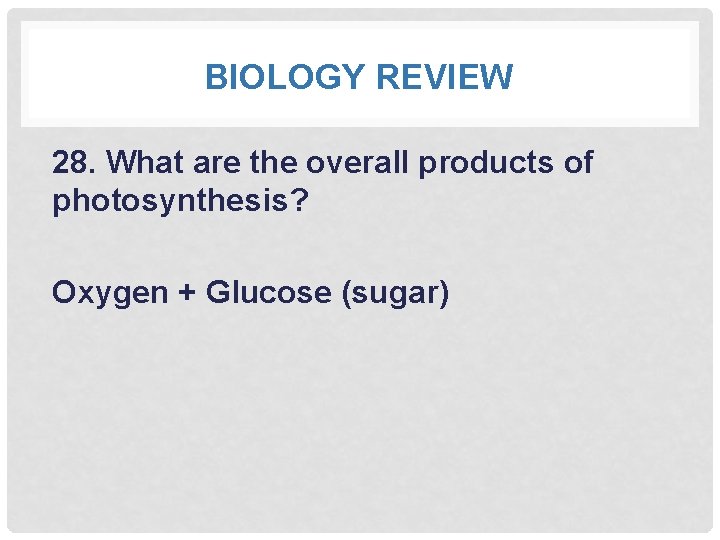 BIOLOGY REVIEW 28. What are the overall products of photosynthesis? Oxygen + Glucose (sugar)