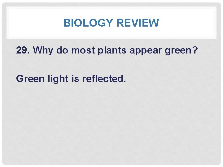 BIOLOGY REVIEW 29. Why do most plants appear green? Green light is reflected. 