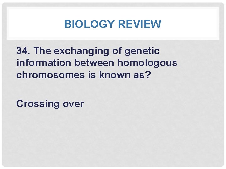 BIOLOGY REVIEW 34. The exchanging of genetic information between homologous chromosomes is known as?