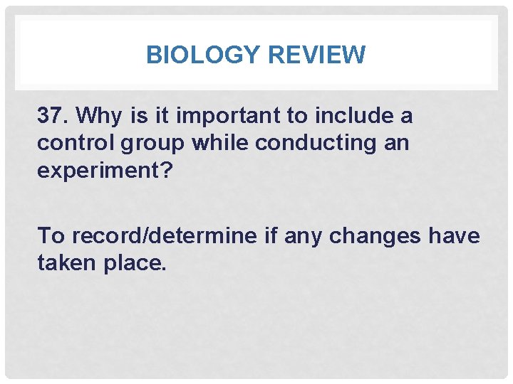 BIOLOGY REVIEW 37. Why is it important to include a control group while conducting