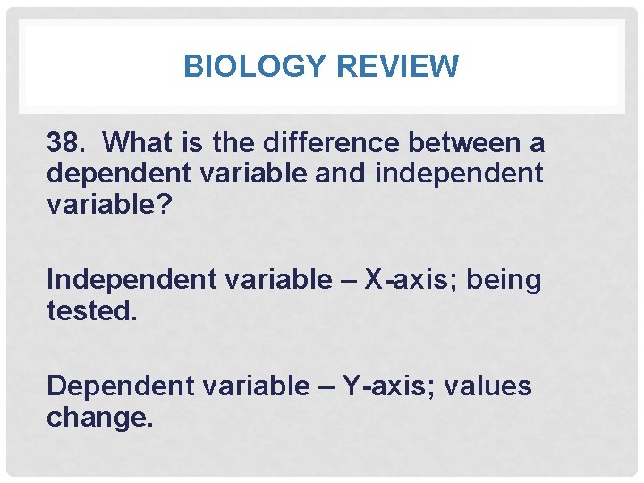 BIOLOGY REVIEW 38. What is the difference between a dependent variable and independent variable?