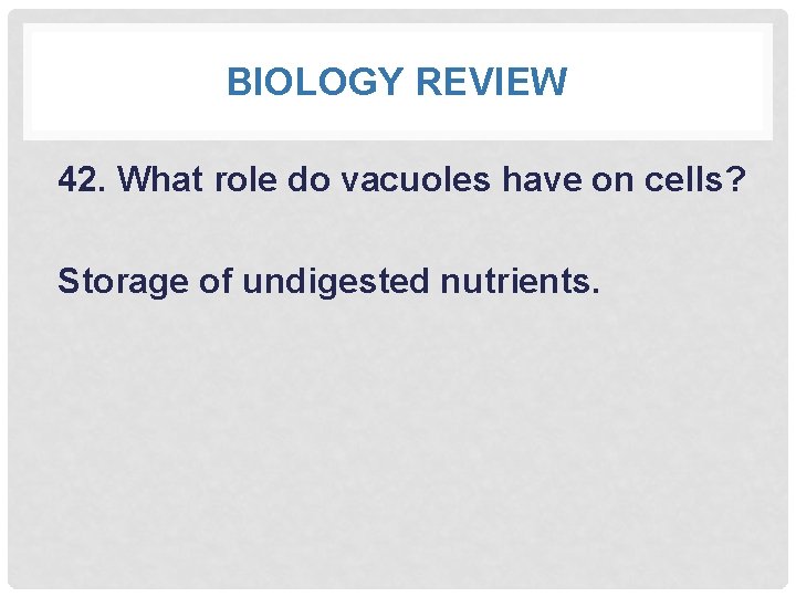 BIOLOGY REVIEW 42. What role do vacuoles have on cells? Storage of undigested nutrients.