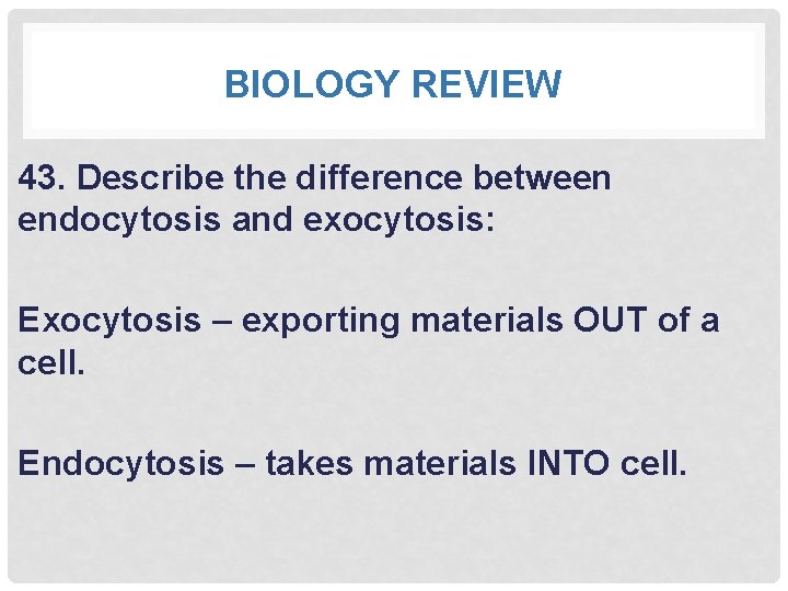 BIOLOGY REVIEW 43. Describe the difference between endocytosis and exocytosis: Exocytosis – exporting materials