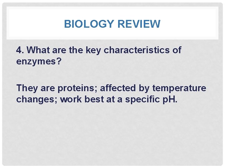 BIOLOGY REVIEW 4. What are the key characteristics of enzymes? They are proteins; affected