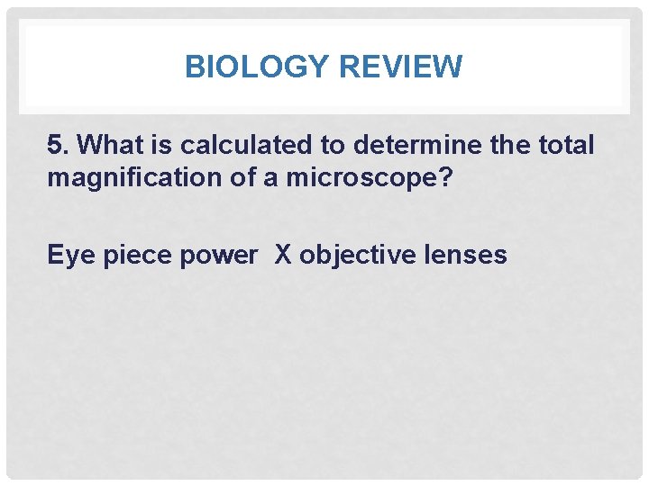 BIOLOGY REVIEW 5. What is calculated to determine the total magnification of a microscope?