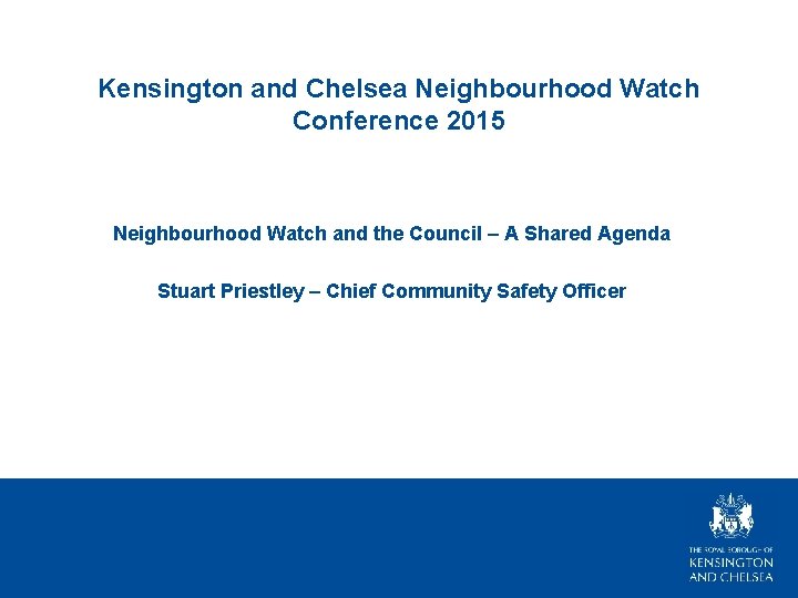 Kensington and Chelsea Neighbourhood Watch Conference 2015 Neighbourhood Watch and the Council – A